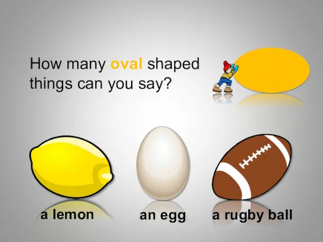 How many oval shaped things can you say? a lemon an egg a rugby ball Shapes