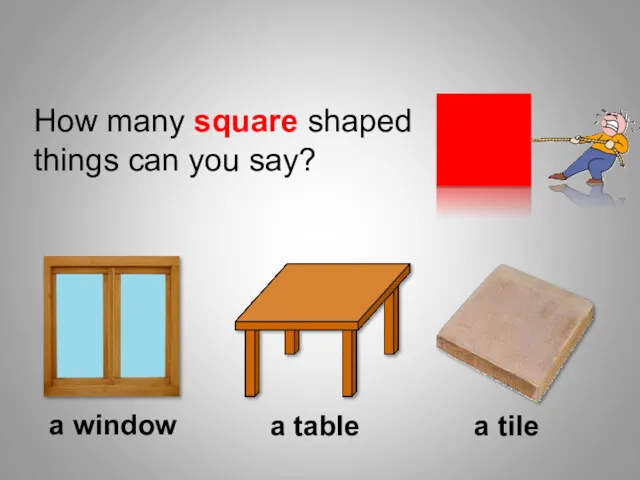 How many square shaped things can you say? a window a table a tile Shapes