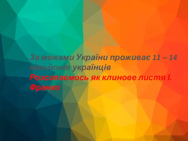 За межами України проживає 11 – 14 мільйонів українців Розсипаємось як клинове листя І.Франко