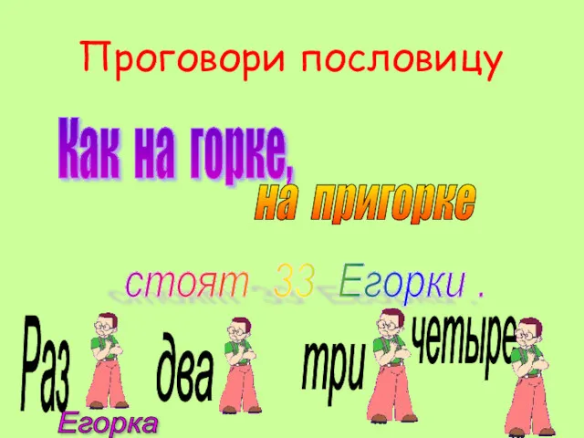 Проговори пословицу Как на горке, на пригорке стоят 33 Егорки . Раз два три четыре Егорка