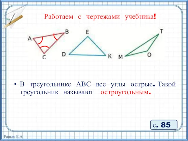 Работаем с чертежами учебника! В треугольнике АВС все углы острые. Такой треугольник называют остроугольным. с. 85