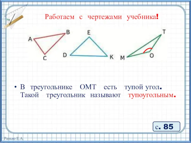 Работаем с чертежами учебника! В треугольнике ОМТ есть тупой угол. Такой треугольник называют тупоугольным. с. 85