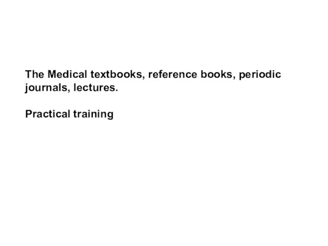 The Medical textbooks, reference books, periodic journals, lectures. Practical training