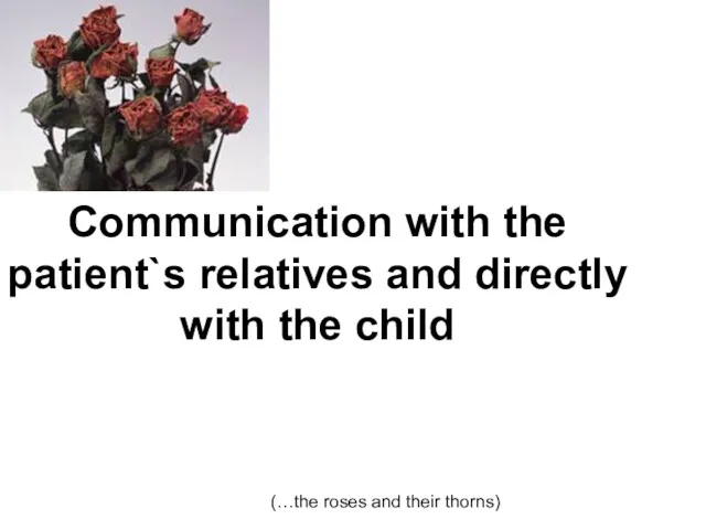 Communication with the patient`s relatives and directly with the child (…the roses and their thorns)