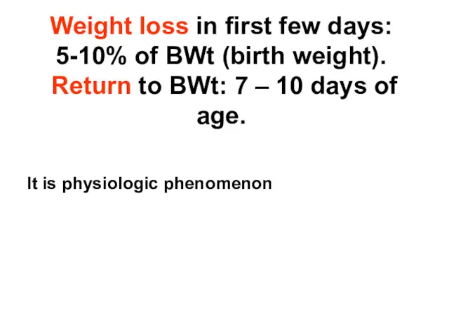 Weight loss in first few days: 5-10% of BWt (birth weight). Return to
