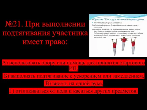 №21. При выполнении подтягивания участника имеет право: А) использовать опору