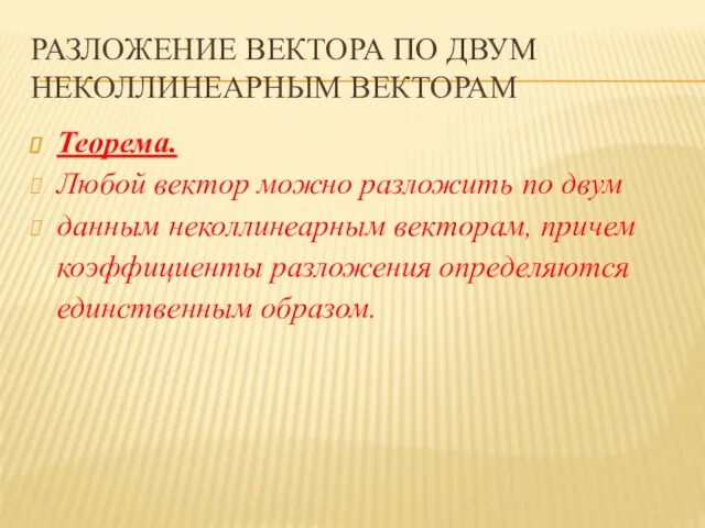 РАЗЛОЖЕНИЕ ВЕКТОРА ПО ДВУМ НЕКОЛЛИНЕАРНЫМ ВЕКТОРАМ Теорема. Любой вектор можно