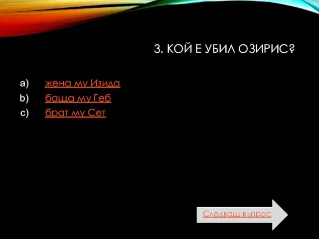 3. КОЙ Е УБИЛ ОЗИРИС? жена му Изида баща му Геб брат му Сет Следващ въпрос