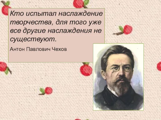 Кто испытал наслаждение творчества, для того уже все другие наслаждения не существуют. Антон Павлович Чехов