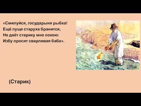 «Смилуйся, государыня рыбка! Ещё пуще старуха бранится, Не даёт старику