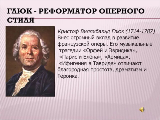 ГЛЮК - РЕФОРМАТОР ОПЕРНОГО СТИЛЯ Кристоф Виллибальд Глюк (1714-1787) Внес