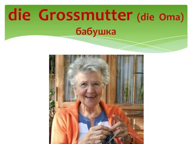 die Grossmutter (die Oma) бабушка