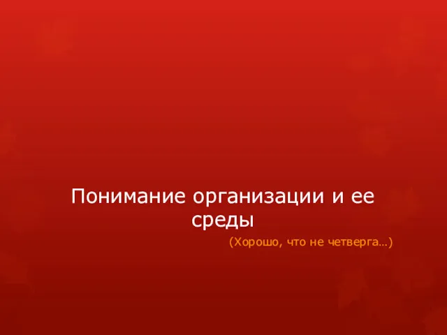 Понимание организации и ее среды (Хорошо, что не четверга…)