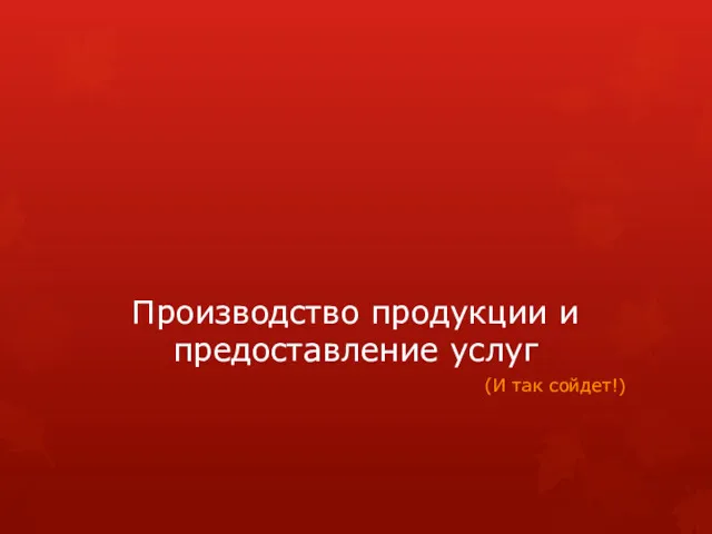 Производство продукции и предоставление услуг (И так сойдет!)