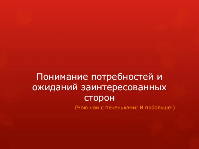 Понимание потребностей и ожиданий заинтересованных сторон (Чаю нам с печеньками! И побольше!)