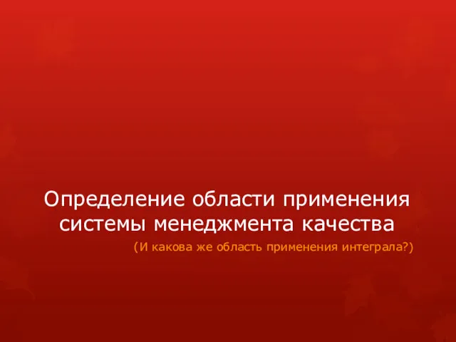 Определение области применения системы менеджмента качества (И какова же область применения интеграла?)