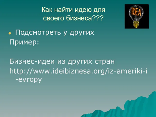 Как найти идею для своего бизнеса??? Подсмотреть у других Пример: Бизнес-идеи из других стран http://www.ideibiznesa.org/iz-ameriki-i-evropy