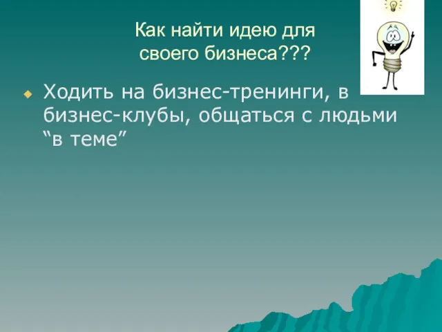 Как найти идею для своего бизнеса??? Ходить на бизнес-тренинги, в бизнес-клубы, общаться с людьми “в теме”