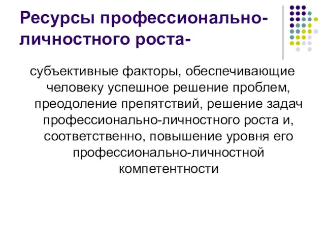 Ресурсы профессионально-личностного роста- субъективные факторы, обеспечивающие человеку успешное решение проблем,