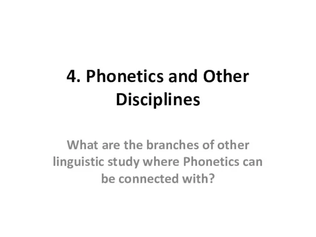 4. Phonetics and Other Disciplines What are the branches of