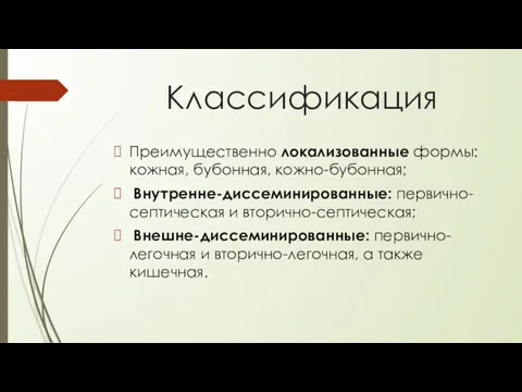 Классификация Преимущественно локализованные формы: кожная, бубонная, кожно-бубонная; Внутренне-диссеминированные: первично-септическая и