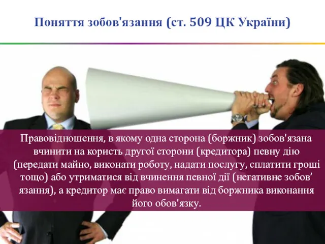 Поняття зобов'язання (ст. 509 ЦК України) Правовідношення, в якому одна сторона (боржник) зобов'язана