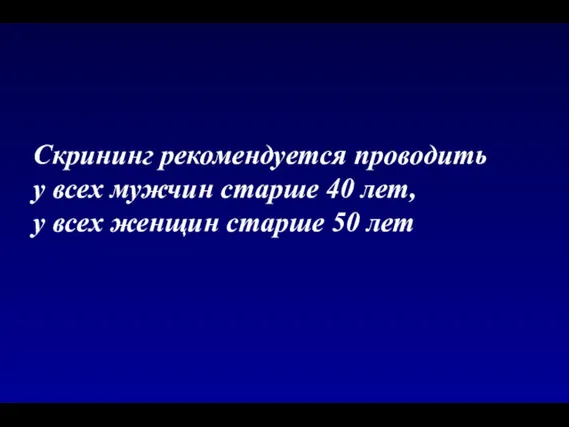 Скрининг рекомендуется проводить у всех мужчин старше 40 лет, у всех женщин старше 50 лет