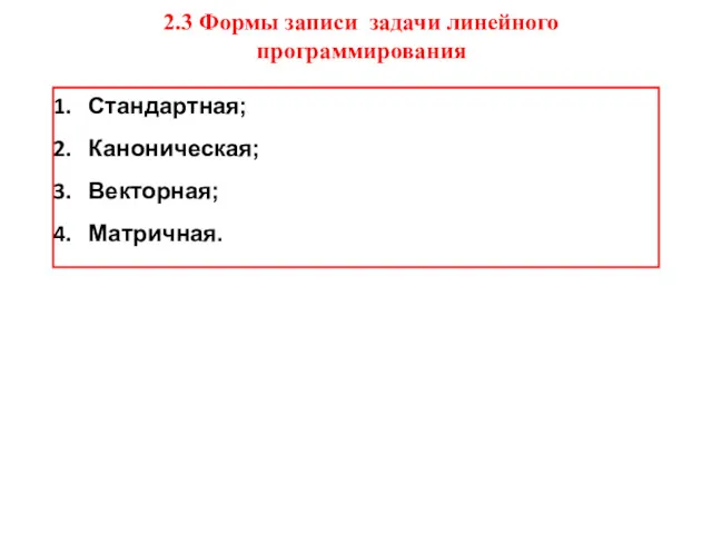 2.3 Формы записи задачи линейного программирования Стандартная; Каноническая; Векторная; Матричная.