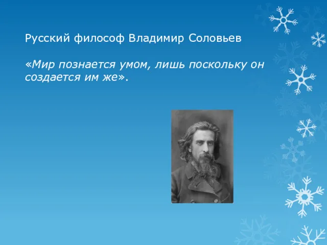 Русский философ Владимир Соловьев «Мир познается умом, лишь поскольку он создается им же».