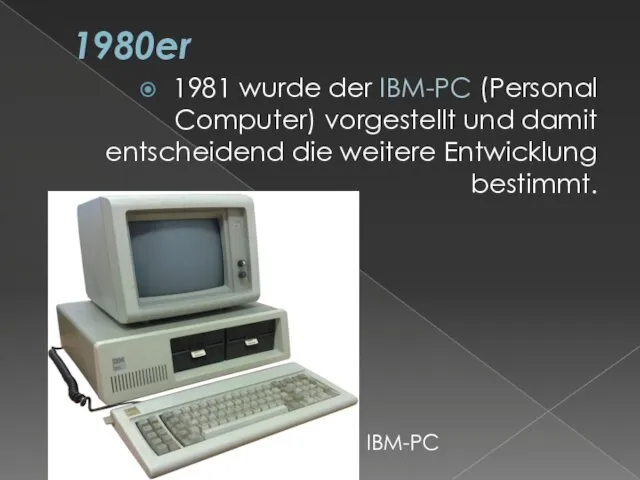 1980er 1981 wurde der IBM-PC (Personal Computer) vorgestellt und damit entscheidend die weitere Entwicklung bestimmt. IBM-PC