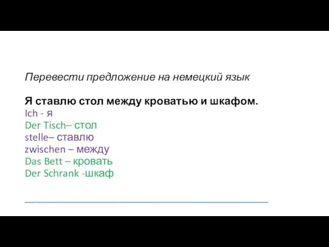 Перевести предложение на немецкий язык Я ставлю стол между кроватью и шкафом. Ich