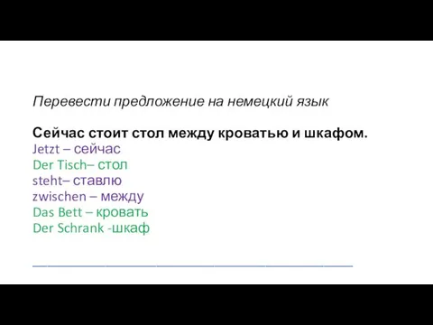 Перевести предложение на немецкий язык Сейчас стоит стол между кроватью и шкафом. Jetzt