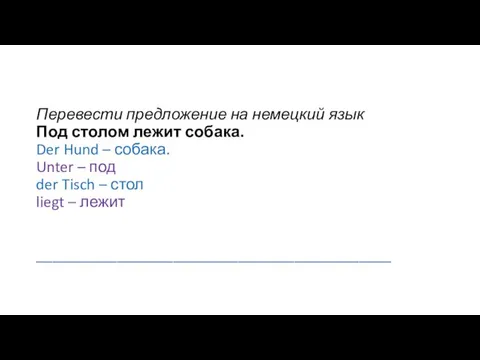 Перевести предложение на немецкий язык Под столом лежит собака. Der Hund – собака.