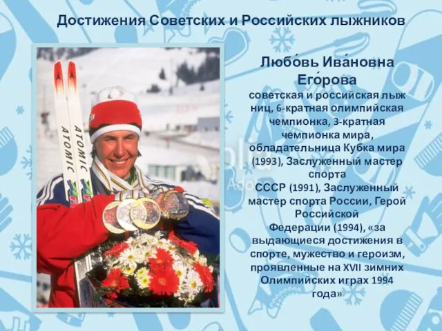 Любо́вь Ива́новна Его́рова советская и российская лыжниц, 6-кратная олимпийская чемпионка, 3-кратная чемпионка мира,