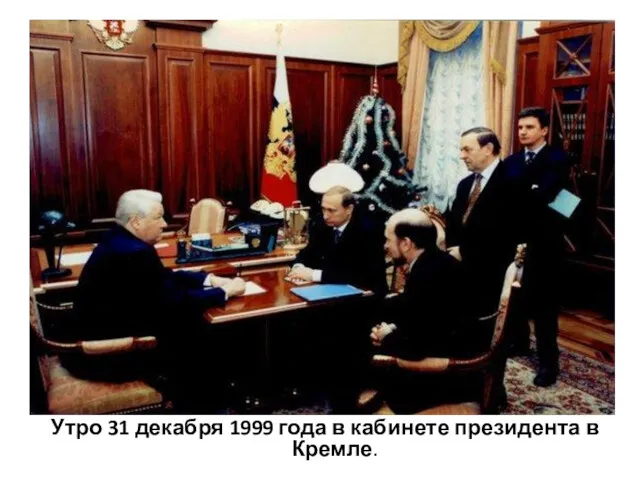 Утро 31 декабря 1999 года в кабинете президента в Кремле.