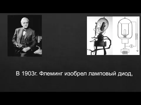 В 1903г. Флеминг изобрел ламповый диод,