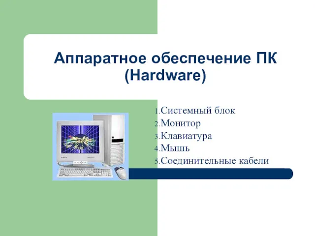 Аппаратное обеспечение ПК (Hardware) Системный блок Монитор Клавиатура Мышь Соединительные кабели