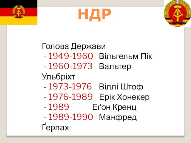 Голова Держави - 1949-1960 Вільгельм Пік - 1960-1973 Вальтер Ульбріхт