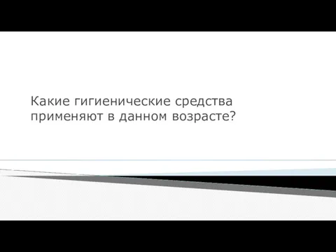 Какие гигиенические средства применяют в данном возрасте?