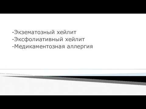 -Экзематозный хейлит -Эксфолиативный хейлит -Медикаментозная аллергия