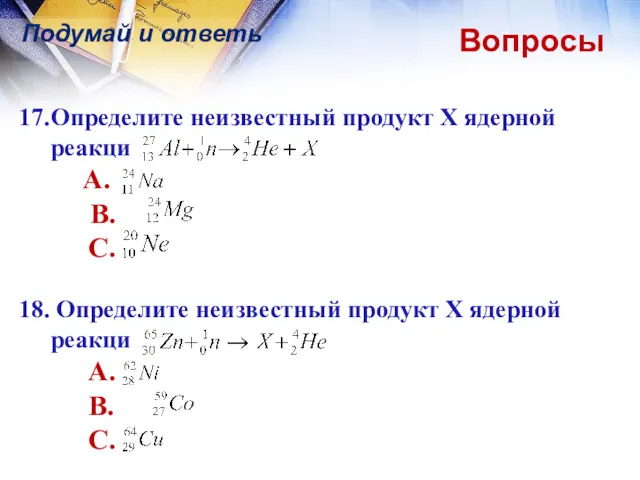 Вопросы Подумай и ответь 17. Определите неизвестный продукт Х ядерной