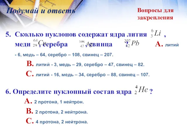 Вопросы для закрепления Подумай и ответь 5. Сколько нуклонов содержат