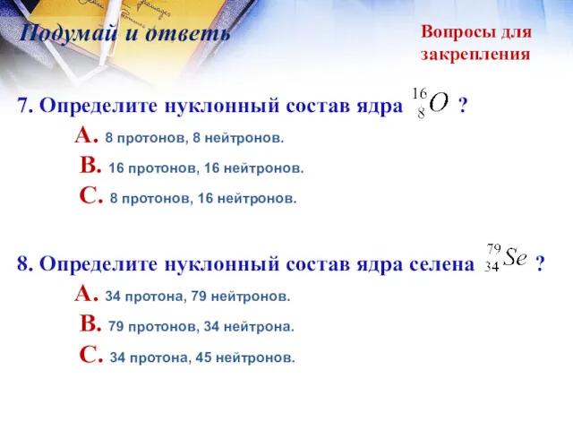 Вопросы для закрепления Подумай и ответь 7. Определите нуклонный состав