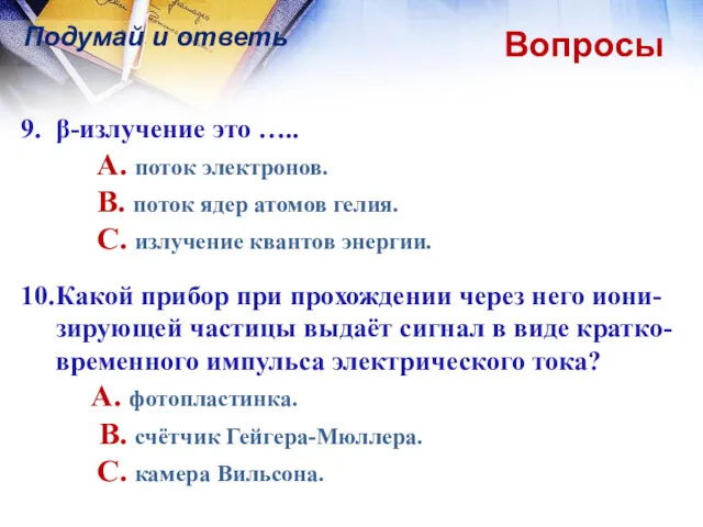 Вопросы Подумай и ответь 9. β-излучение это ….. A. поток