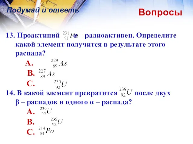 Вопросы Подумай и ответь 13. Проактиний α – радиоактивен. Определите