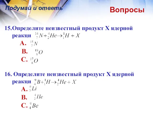 Вопросы Подумай и ответь 15. Определите неизвестный продукт Х ядерной