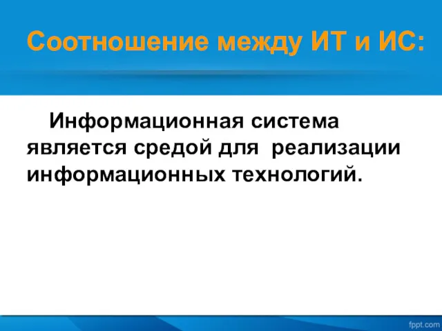 Соотношение между ИТ и ИС: Информационная система является средой для реализации информационных технологий.