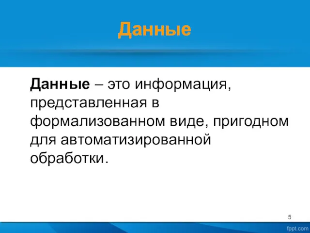 Данные Данные – это информация, представленная в формализованном виде, пригодном для автоматизированной обработки.