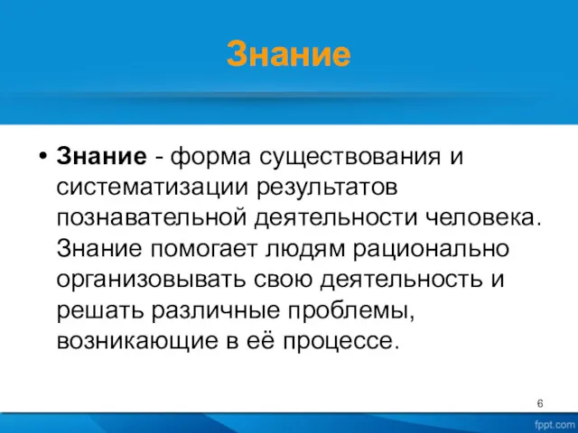 Знание Знание - форма существования и систематизации результатов познавательной деятельности