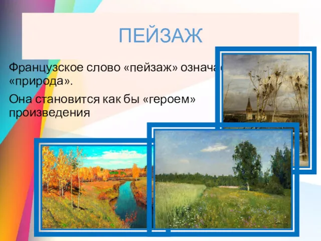 ПЕЙЗАЖ Французское слово «пейзаж» означает «природа». Она становится как бы «героем» произведения